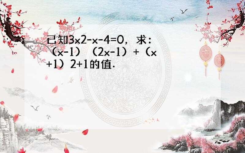 已知3x2-x-4=0，求：（x-1）（2x-1）+（x+1）2+1的值．