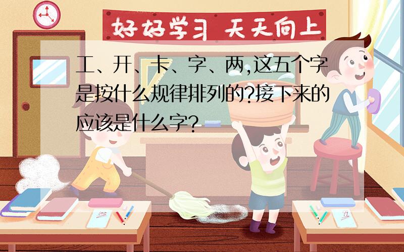 工、开、卡、字、两,这五个字是按什么规律排列的?接下来的应该是什么字?