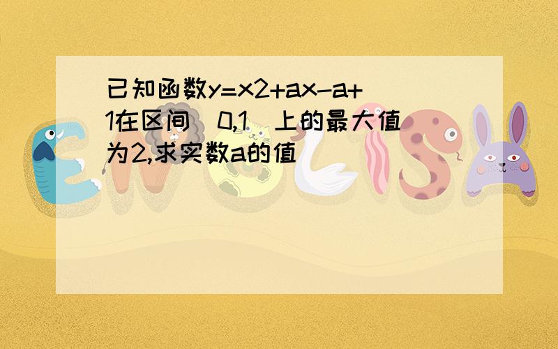 已知函数y=x2+ax-a+1在区间[0,1]上的最大值为2,求实数a的值