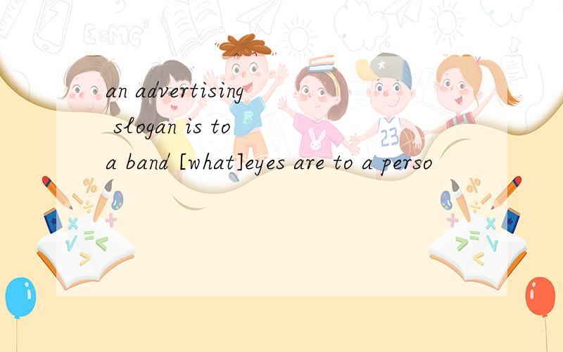 an advertising slogan is to a band [what]eyes are to a perso