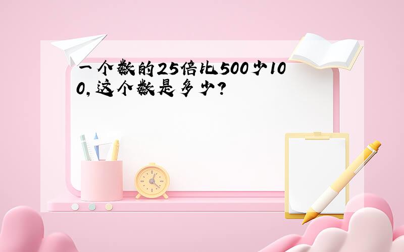 一个数的25倍比500少100,这个数是多少?