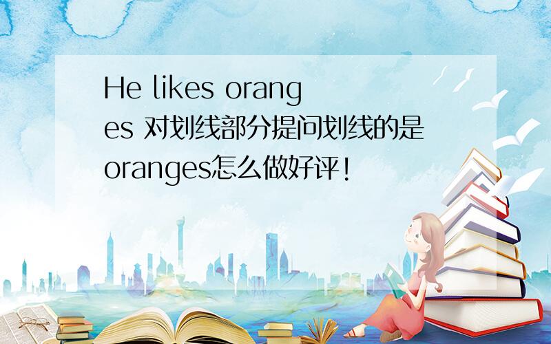 He likes oranges 对划线部分提问划线的是oranges怎么做好评!