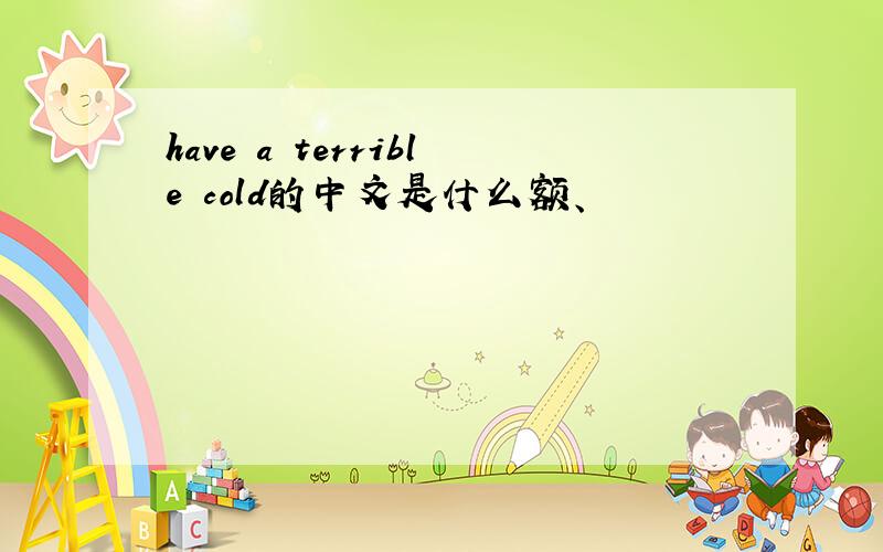 have a terrible cold的中文是什么额、