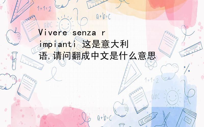 Vivere senza rimpianti 这是意大利语,请问翻成中文是什么意思