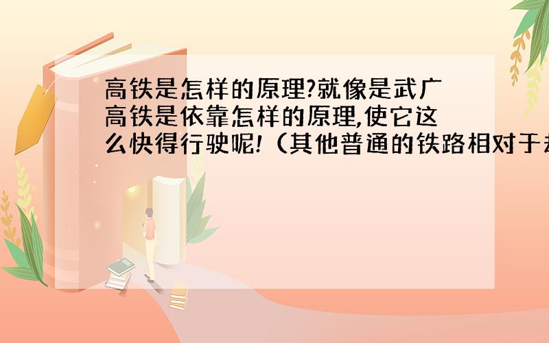 高铁是怎样的原理?就像是武广高铁是依靠怎样的原理,使它这么快得行驶呢!（其他普通的铁路相对于却这么慢?）