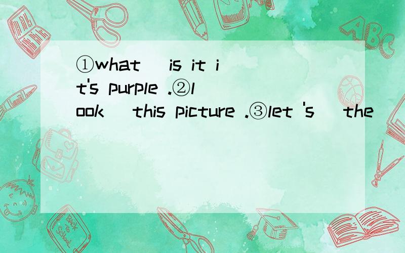 ①what _is it it's purple .②look _this picture .③let 's _the