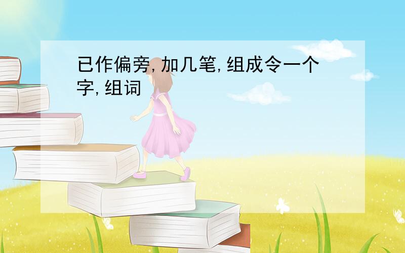 已作偏旁,加几笔,组成令一个字,组词