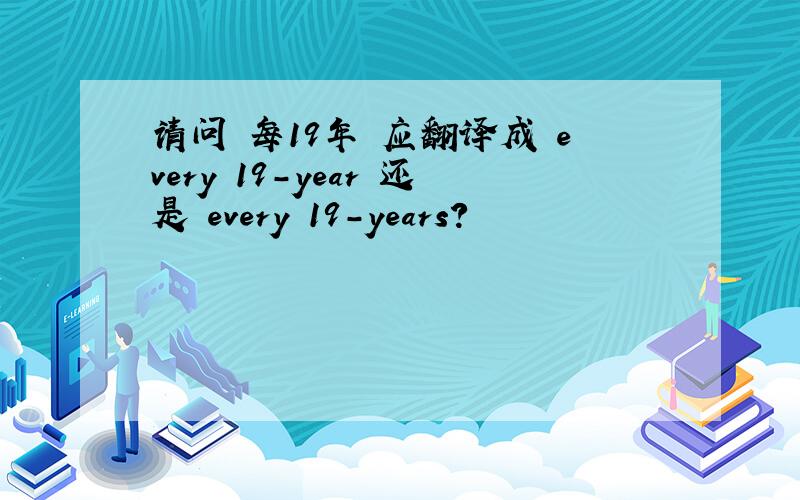 请问 每19年 应翻译成 every 19-year 还是 every 19-years?