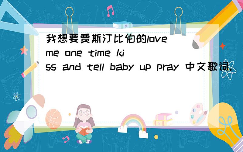 我想要贾斯汀比伯的love me one time kiss and tell baby up pray 中文歌词.