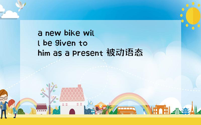 a new bike will be given to him as a present 被动语态