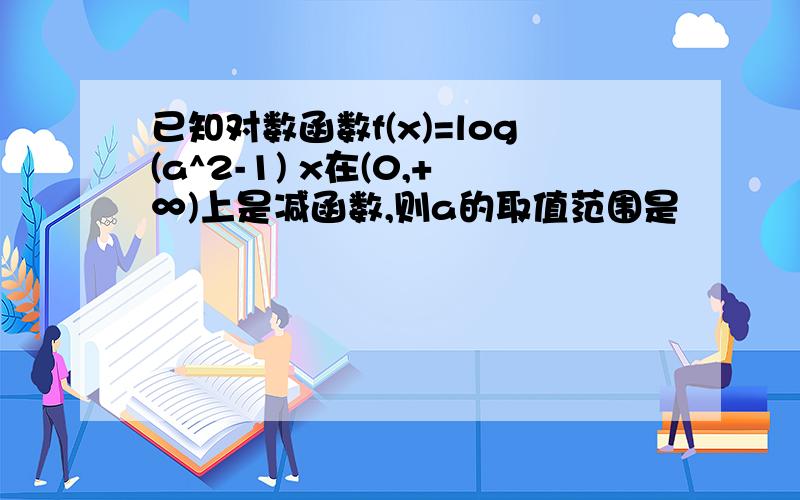 已知对数函数f(x)=log(a^2-1) x在(0,+∞)上是减函数,则a的取值范围是