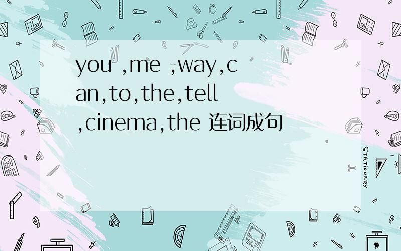 you ,me ,way,can,to,the,tell,cinema,the 连词成句