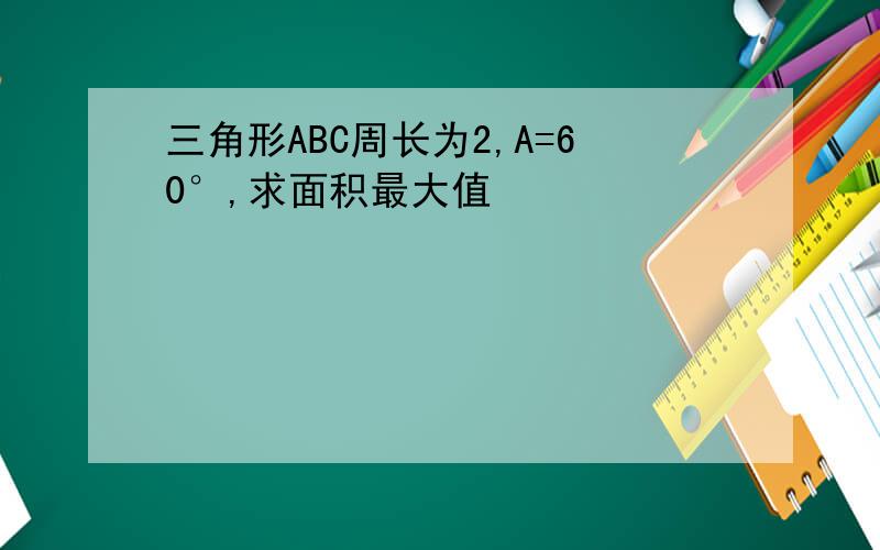 三角形ABC周长为2,A=60°,求面积最大值