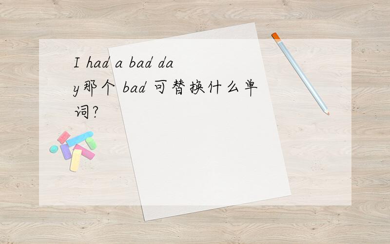 I had a bad day那个 bad 可替换什么单词?