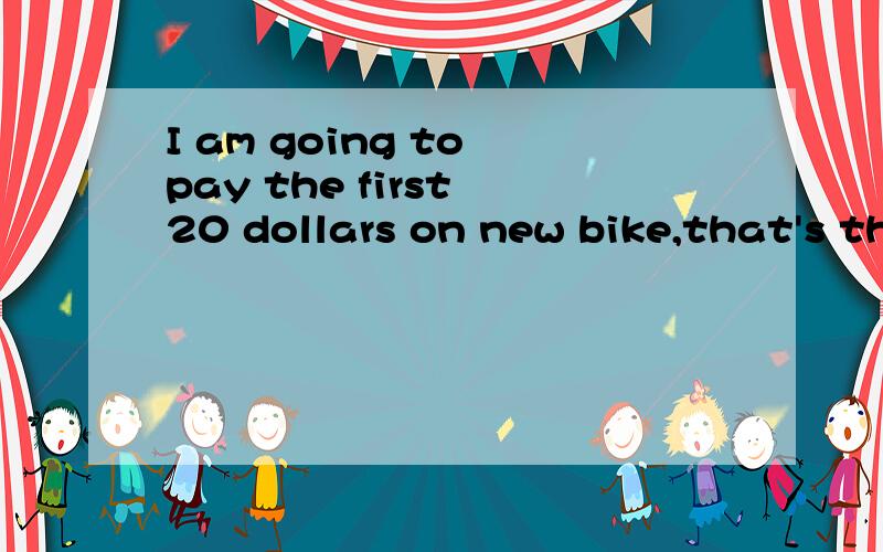 I am going to pay the first 20 dollars on new bike,that's th