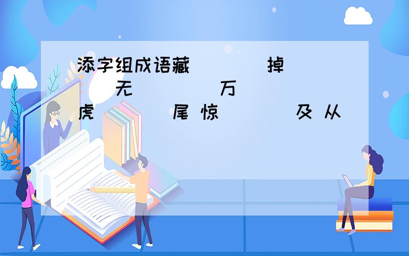 添字组成语藏()()掉 ()()无() ()万()() 虎()()尾 惊()()及 从()()轻 ()()所() ()罢