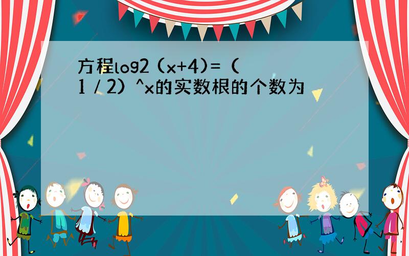 方程log2 (x+4)=（1∕2）^x的实数根的个数为