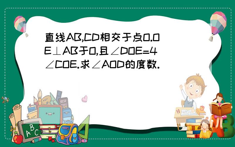 直线AB,CD相交于点O.OE⊥AB于O,且∠DOE=4∠COE.求∠AOD的度数.