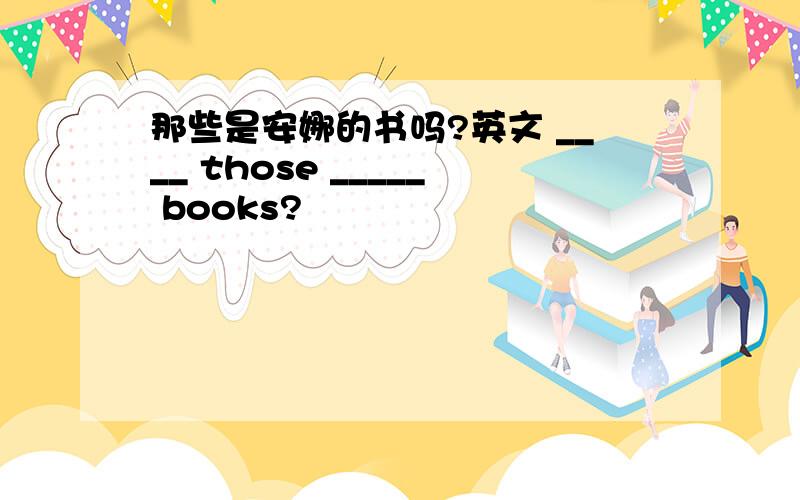 那些是安娜的书吗?英文 ____ those _____ books?