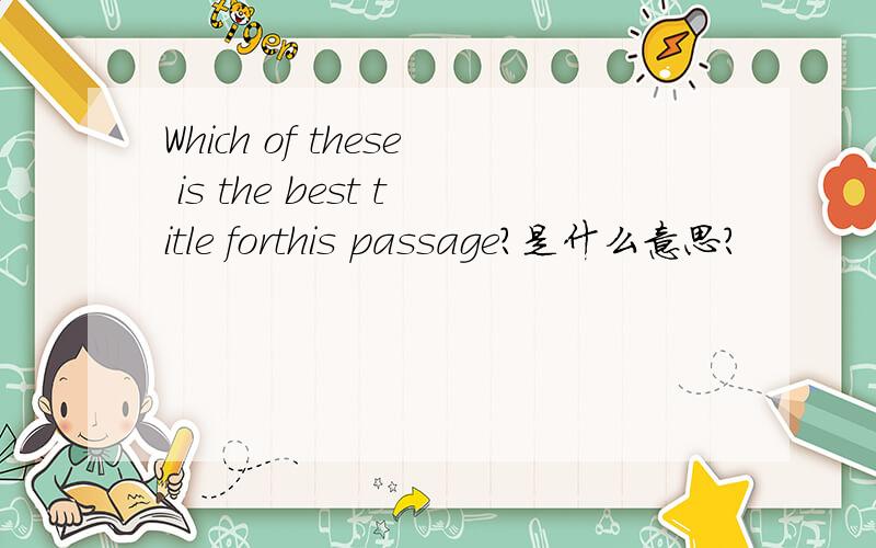 Which of these is the best title forthis passage?是什么意思?