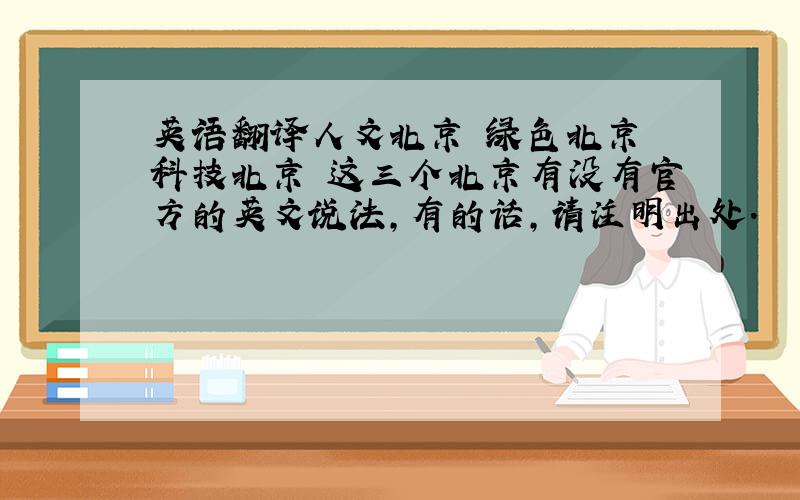 英语翻译人文北京 绿色北京 科技北京 这三个北京有没有官方的英文说法,有的话,请注明出处.