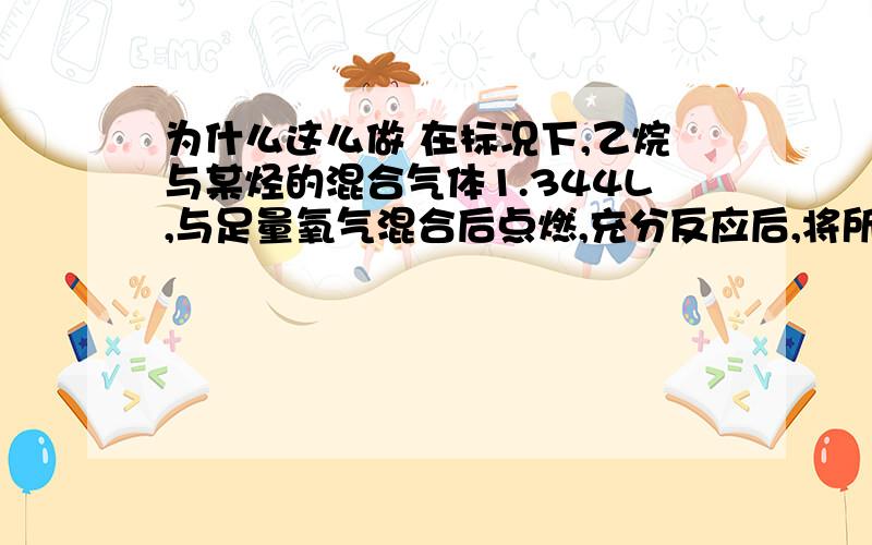 为什么这么做 在标况下,乙烷与某烃的混合气体1.344L,与足量氧气混合后点燃,充分反应后,将所得气体通入300mL、0