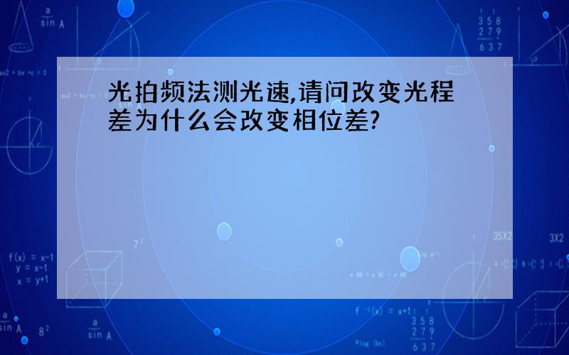 光拍频法测光速,请问改变光程差为什么会改变相位差?