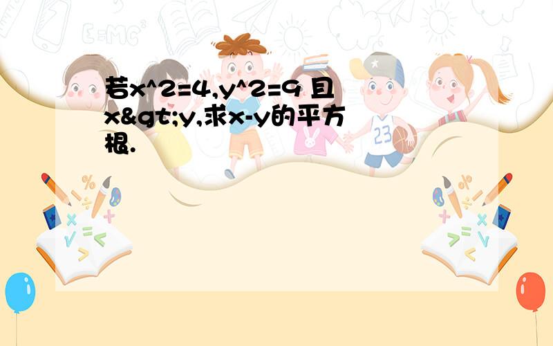 若x^2=4,y^2=9 且x>y,求x-y的平方根.