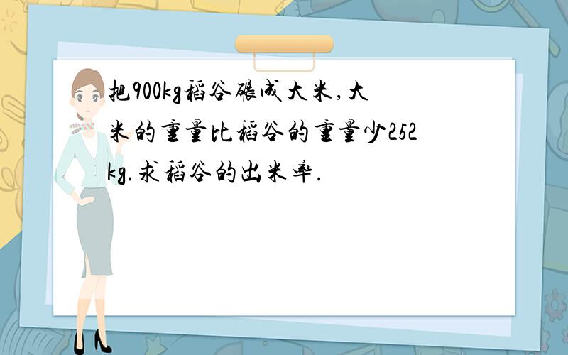 把900kg稻谷碾成大米,大米的重量比稻谷的重量少252kg.求稻谷的出米率.