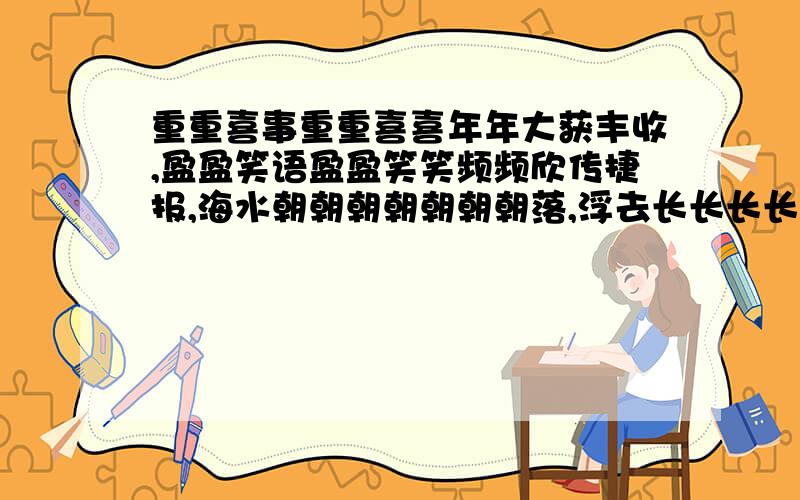 重重喜事重重喜喜年年大获丰收,盈盈笑语盈盈笑笑频频欣传捷报,海水朝朝朝朝朝朝朝落,浮去长长长长长长长打标点符号.