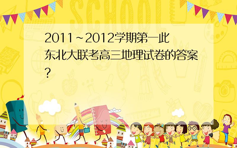 2011~2012学期第一此东北大联考高三地理试卷的答案?