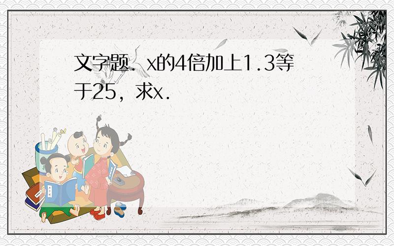 文字题．x的4倍加上1.3等于25，求x．