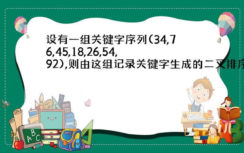 设有一组关键字序列(34,76,45,18,26,54,92),则由这组记录关键字生成的二叉排序树的深度为（）