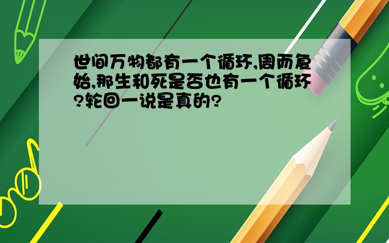 世间万物都有一个循环,周而复始,那生和死是否也有一个循环?轮回一说是真的?