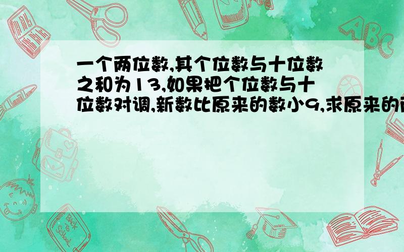 一个两位数,其个位数与十位数之和为13,如果把个位数与十位数对调,新数比原来的数小9,求原来的两位数.