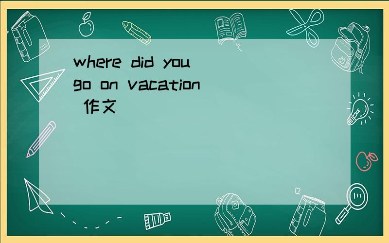 where did you go on vacation 作文