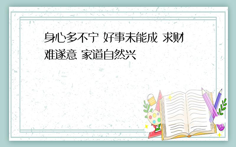 身心多不宁 好事未能成 求财难遂意 家道自然兴