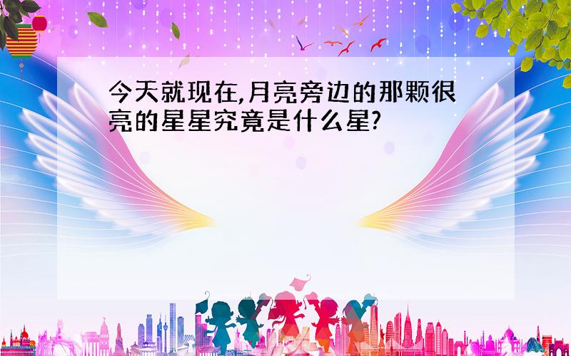 今天就现在,月亮旁边的那颗很亮的星星究竟是什么星?