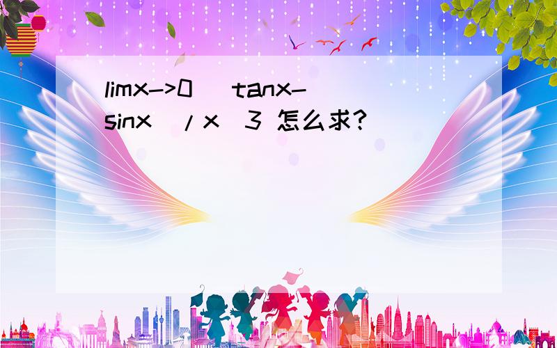 limx->0 (tanx-sinx)/x^3 怎么求?