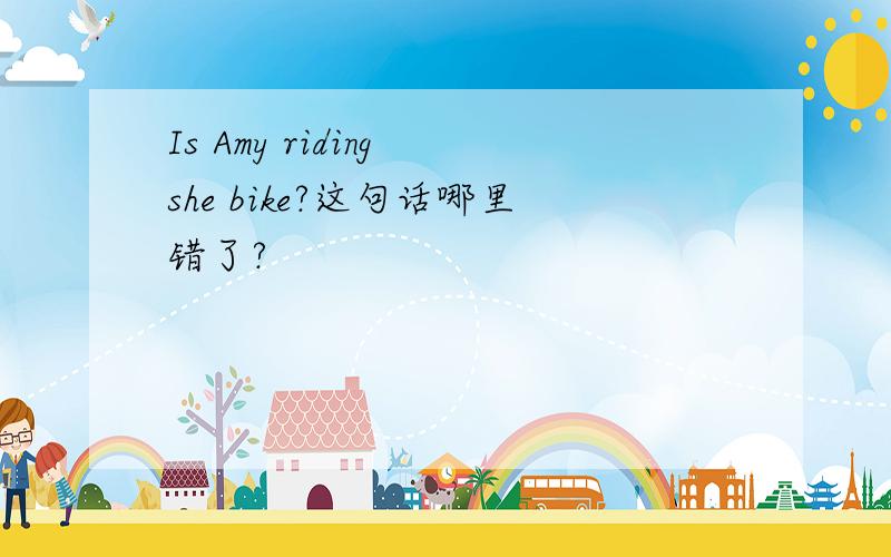 Is Amy riding she bike?这句话哪里错了?