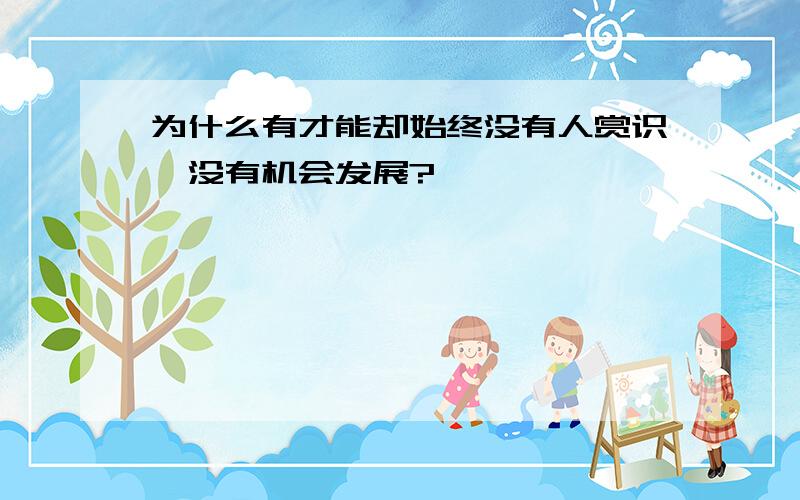 为什么有才能却始终没有人赏识,没有机会发展?