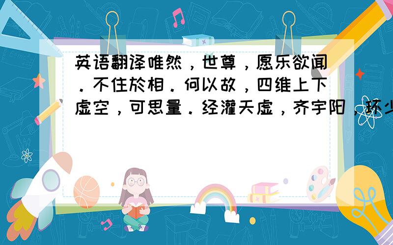 英语翻译唯然，世尊，愿乐欲闻。不住於相。何以故，四维上下虚空，可思量。经灌天虚，齐宇阳，环少足，慧海至巴洛。元气久氤氲，