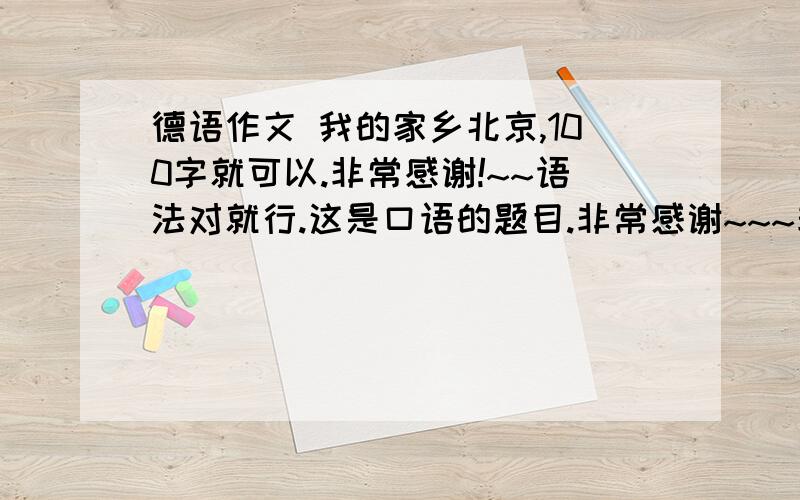 德语作文 我的家乡北京,100字就可以.非常感谢!~~语法对就行.这是口语的题目.非常感谢~~~非常着急用!~~~swe