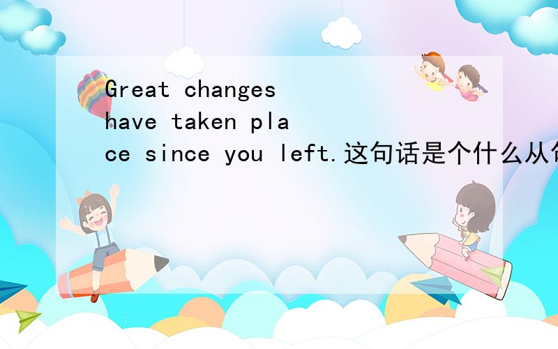 Great changes have taken place since you left.这句话是个什么从句?省略了什