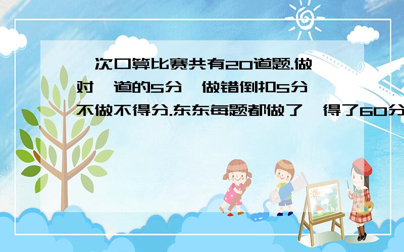 一次口算比赛共有20道题.做对一道的5分,做错倒扣5分,不做不得分.东东每题都做了,得了60分,你知道东东做