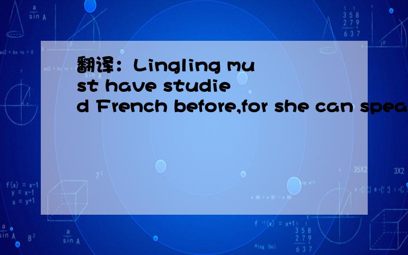 翻译：Lingling must have studied French before,for she can spea