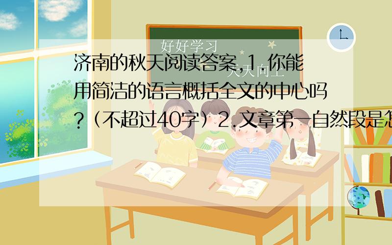 济南的秋天阅读答案,1.你能用简洁的语言概括全文的中心吗?（不超过40字）2.文章第一自然段是怎样引出济南之秋 3.“上