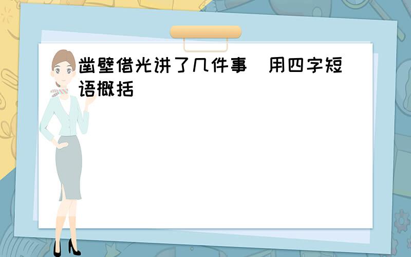 凿壁借光讲了几件事(用四字短语概括)