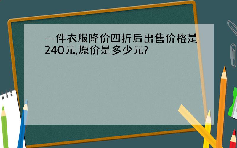 一件衣服降价四折后出售价格是240元,原价是多少元?