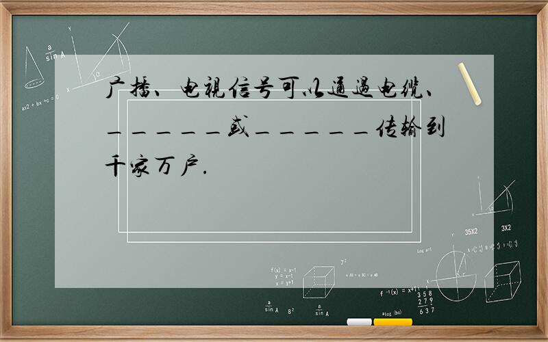 广播、电视信号可以通过电缆、_____或_____传输到千家万户.